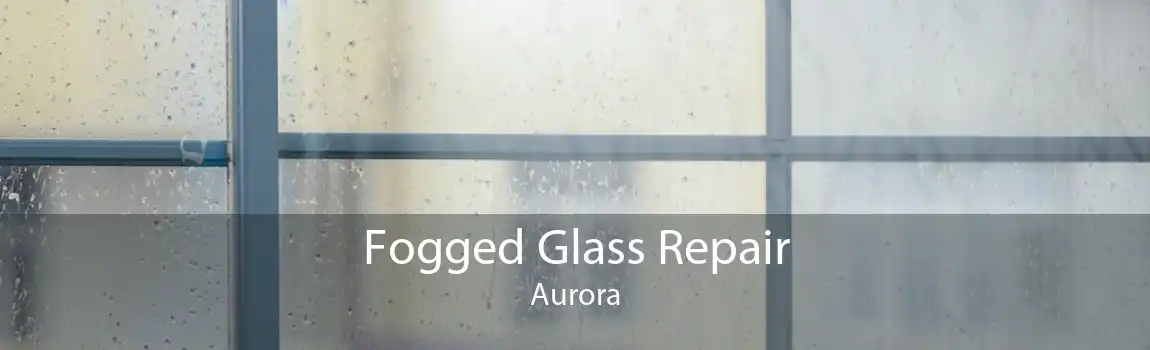 Fogged Glass Repair Aurora